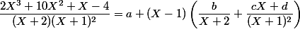 \dfrac{2X^{3}+10X^{2}+X-4}{(X+2)(X+1)^{2}}=a+(X-1)\left (\dfrac{b}{X+2}+\dfrac{cX+d}{(X+1)^{2}} \right )